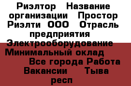 Риэлтор › Название организации ­ Простор-Риэлти, ООО › Отрасль предприятия ­ Электрооборудование › Минимальный оклад ­ 150 000 - Все города Работа » Вакансии   . Тыва респ.